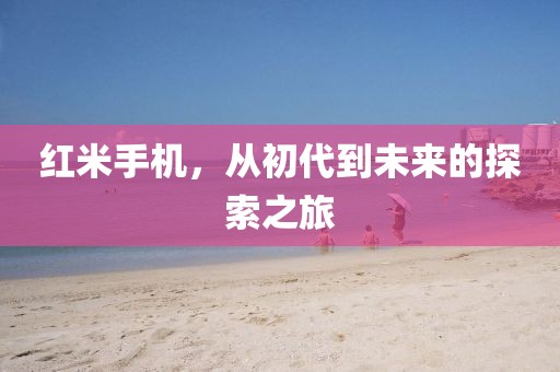 红米手机，从初代到未来的探索之旅