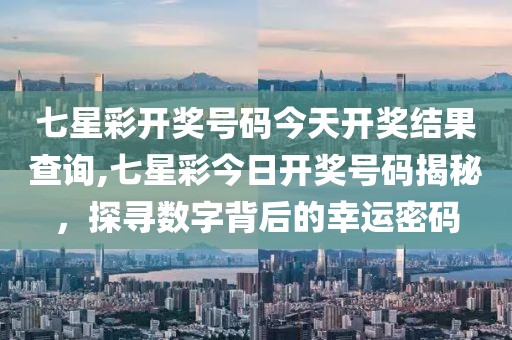 七星彩开奖号码今天开奖结果查询,七星彩今日开奖号码揭秘，探寻数字背后的幸运密码
