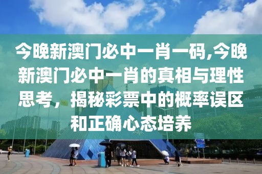 今晚新澳门必中一肖一码,今晚新澳门必中一肖的真相与理性思考，揭秘彩票中的概率误区和正确心态培养 