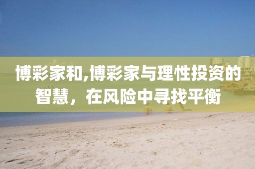 博彩家和,博彩家与理性投资的智慧，在风险中寻找平衡