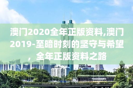 澳门2020全年正版资料,澳门2019-至暗时刻的坚守与希望，全年正版资料之路