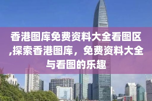 香港图库免费资料大全看图区,探索香港图库，免费资料大全与看图的乐趣