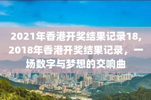 2021年香港开奖结果记录18,2018年香港开奖结果记录，一场数字与梦想的交响曲