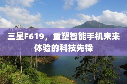 三星F619，重塑智能手机未来体验的科技先锋
