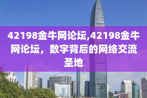 42198金牛网论坛,42198金牛网论坛，数字背后的网络交流圣地
