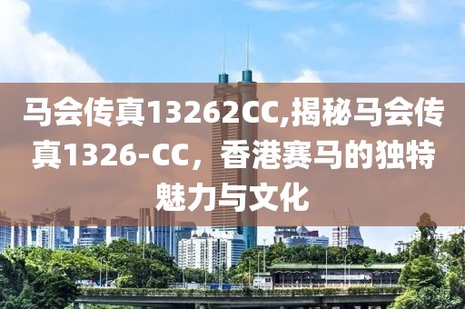 马会传真13262CC,揭秘马会传真1326-CC，香港赛马的独特魅力与文化