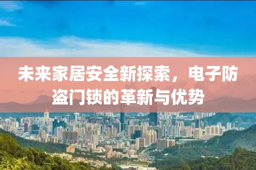 未来家居安全新探索，电子防盗门锁的革新与优势