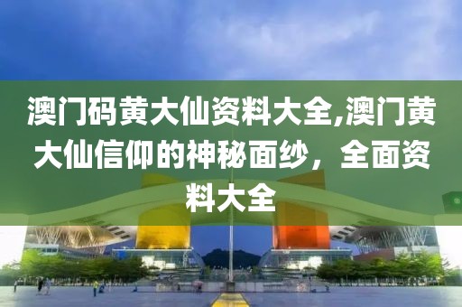 澳门码黄大仙资料大全,澳门黄大仙信仰的神秘面纱，全面资料大全