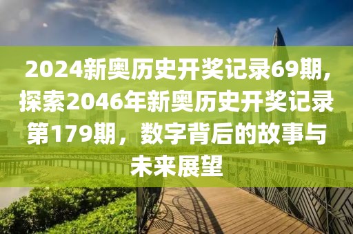 2024新奥历史开奖记录69期,探索2046年新奥历史开奖记录第179期，数字背后的故事与未来展望
