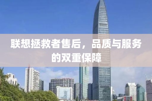 联想拯救者售后，品质与服务的双重保障