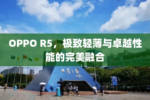 OPPO R5，极致轻薄与卓越性能的完美融合