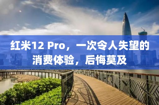 红米12 Pro，一次令人失望的消费体验，后悔莫及
