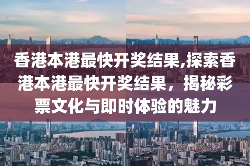 香港本港最快开奖结果,探索香港本港最快开奖结果，揭秘彩票文化与即时体验的魅力