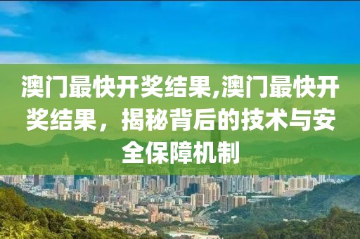 澳门最快开奖结果,澳门最快开奖结果，揭秘背后的技术与安全保障机制