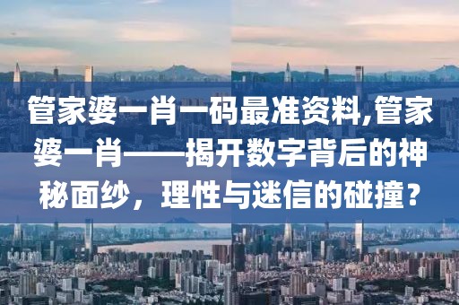 管家婆一肖一码最准资料,管家婆一肖——揭开数字背后的神秘面纱，理性与迷信的碰撞？