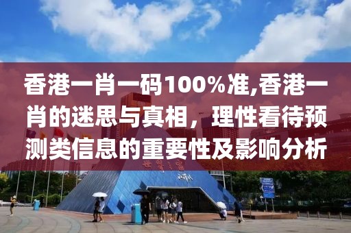 香港一肖一码100%准,香港一肖的迷思与真相，理性看待预测类信息的重要性及影响分析
