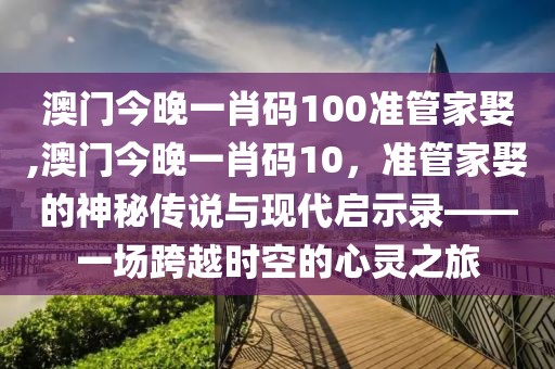 澳门今晚一肖码100准管家娶,澳门今晚一肖码10，准管家娶的神秘传说与现代启示录——一场跨越时空的心灵之旅