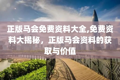 正版马会免费资料大全,免费资料大揭秘，正版马会资料的获取与价值