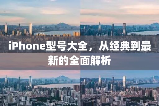 iPhone型号大全，从经典到最新的全面解析