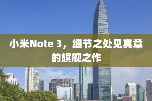 小米Note 3，细节之处见真章的旗舰之作