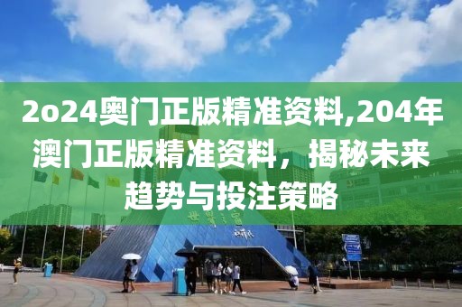 2o24奥门正版精准资料,204年澳门正版精准资料，揭秘未来趋势与投注策略