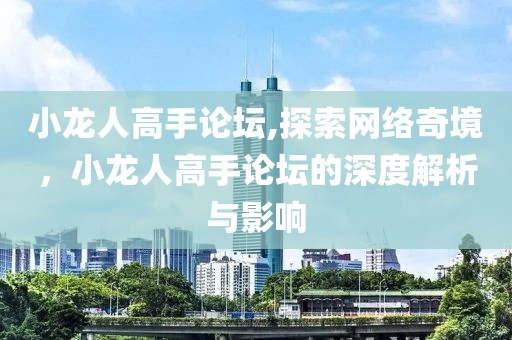 小龙人高手论坛,探索网络奇境，小龙人高手论坛的深度解析与影响