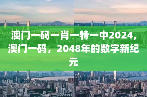 澳门一码一肖一特一中2024,澳门一码，2048年的数字新纪元