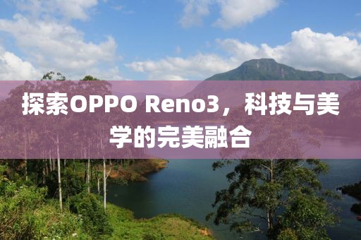 探索OPPO Reno3，科技与美学的完美融合