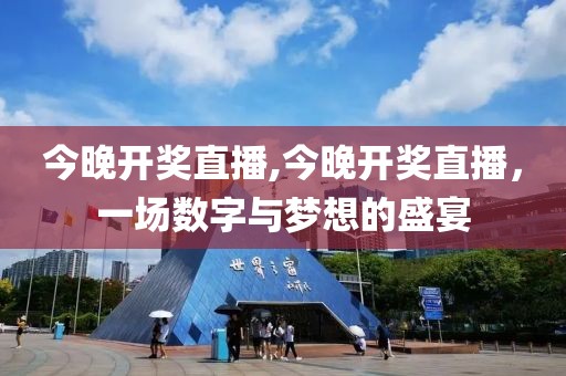 今晚开奖直播,今晚开奖直播，一场数字与梦想的盛宴