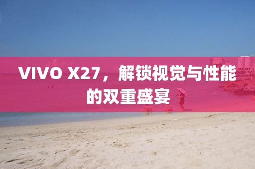 VIVO X27，解锁视觉与性能的双重盛宴