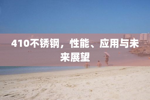410不锈钢，性能、应用与未来展望