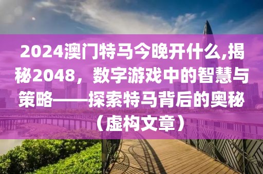 2024澳门特马今晚开什么,揭秘2048，数字游戏中的智慧与策略——探索特马背后的奥秘（虚构文章）