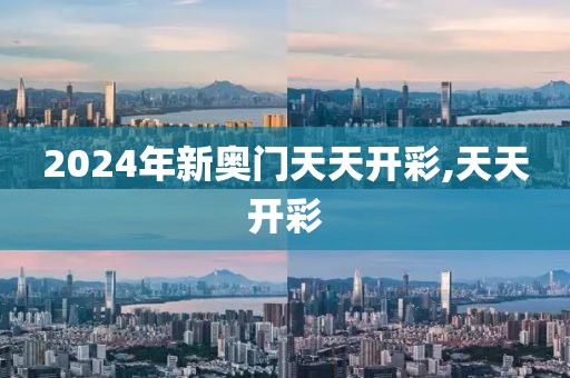2024年新奥门天天开彩,天天开彩