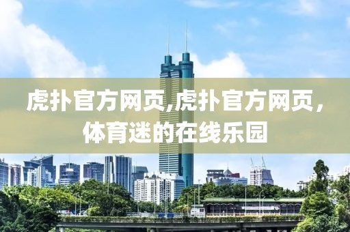 虎扑官方网页,虎扑官方网页，体育迷的在线乐园