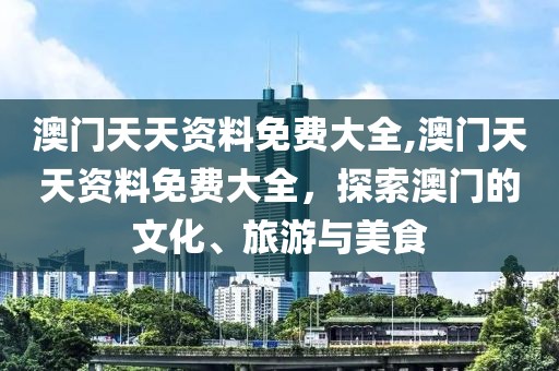 澳门天天资料免费大全,澳门天天资料免费大全，探索澳门的文化、旅游与美食
