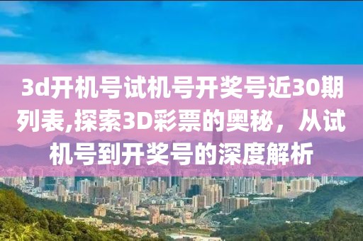 3d开机号试机号开奖号近30期列表,探索3D彩票的奥秘，从试机号到开奖号的深度解析