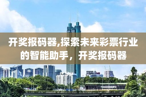 开奖报码器,探索未来彩票行业的智能助手，开奖报码器