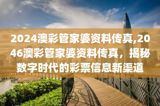2024澳彩管家婆资料传真,2046澳彩管家婆资料传真，揭秘数字时代的彩票信息新渠道