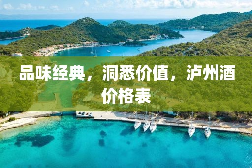 品味经典，洞悉价值，泸州酒价格表