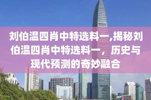 刘伯温四肖中特选料一,揭秘刘伯温四肖中特选料一，历史与现代预测的奇妙融合