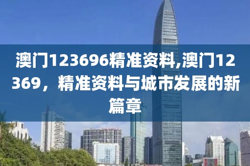 澳门123696精准资料,澳门12369，精准资料与城市发展的新篇章