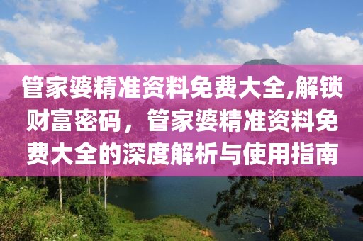 管家婆精准资料免费大全,解锁财富密码，管家婆精准资料免费大全的深度解析与使用指南