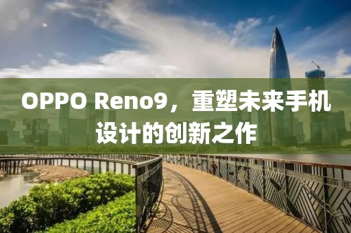 OPPO Reno9，重塑未来手机设计的创新之作