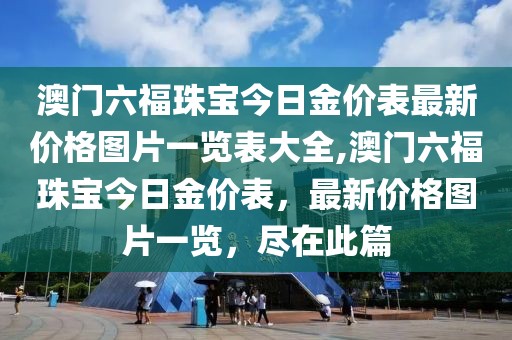 澳门六福珠宝今日金价表最新价格图片一览表大全,澳门六福珠宝今日金价表，最新价格图片一览，尽在此篇