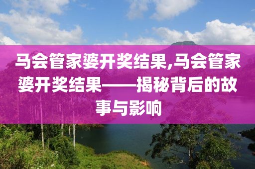 马会管家婆开奖结果,马会管家婆开奖结果——揭秘背后的故事与影响