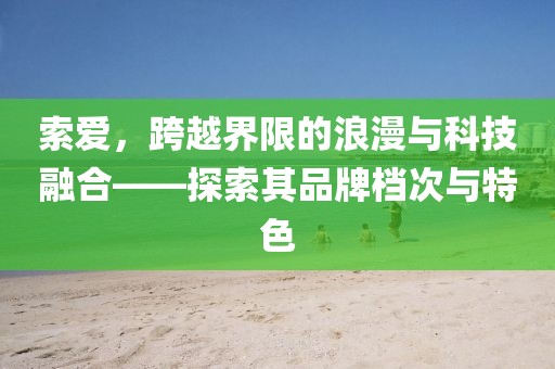 索爱，跨越界限的浪漫与科技融合——探索其品牌档次与特色