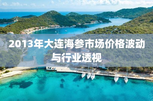 2013年大连海参市场价格波动与行业透视