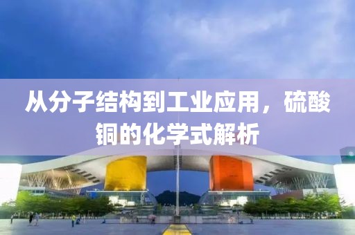 从分子结构到工业应用，硫酸铜的化学式解析