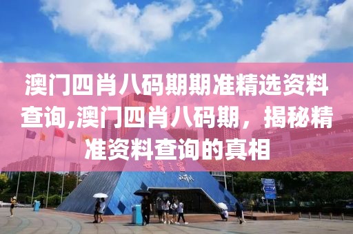 澳门四肖八码期期准精选资料查询,澳门四肖八码期，揭秘精准资料查询的真相