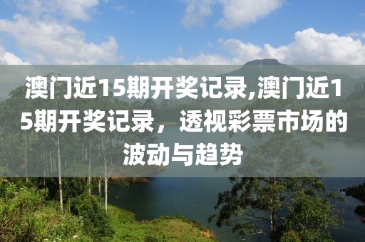 澳门近15期开奖记录,澳门近15期开奖记录，透视彩票市场的波动与趋势